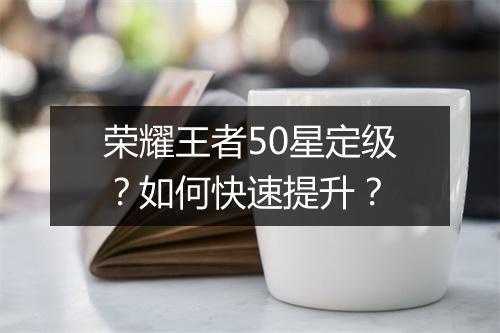 荣耀王者50星定级？如何快速提升？