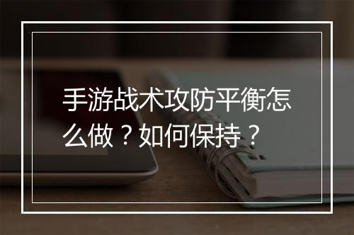 手游战术攻防平衡怎么做？如何保持？