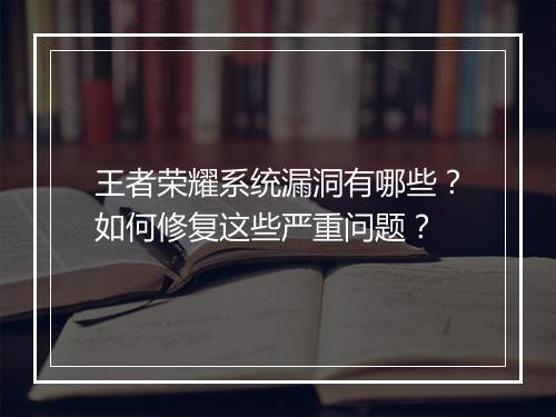 王者荣耀系统漏洞有哪些?如何修复这些严重问题?