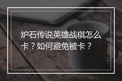 炉石传说英雄战棋怎么卡？如何避免被卡？