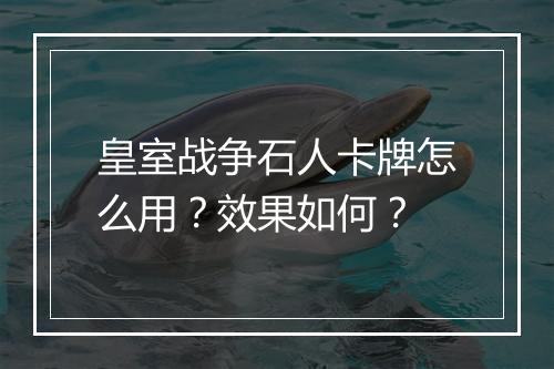 皇室战争石人卡牌怎么用？效果如何？