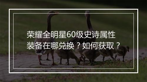 荣耀全明星60级史诗属性装备在哪兑换？如何获取？