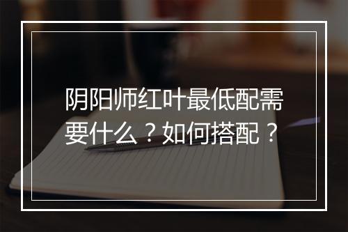 阴阳师红叶最低配需要什么?如何搭配?