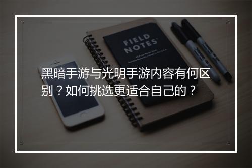 黑暗手游与光明手游内容有何区别?如何挑选更适合自己的?