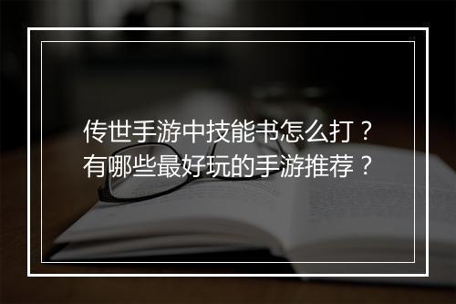 传世手游中技能书怎么打?有哪些最好玩的手游推荐?