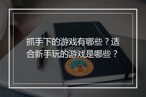 抓手下的游戏有哪些?适合新手玩的游戏是哪些?