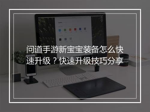 问道手游新宝宝装备怎么快速升级？快速升级技巧分享