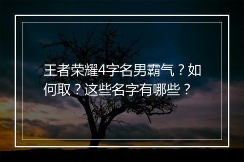 王者荣耀4字名男霸气?如何取?这些名字有哪些?