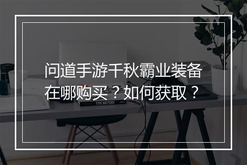 问道手游千秋霸业装备在哪购买?如何获取?