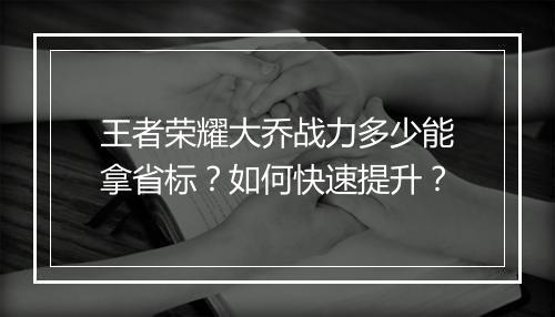 王者荣耀大乔战力多少能拿省标?如何快速提升?