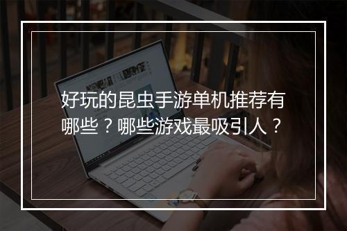 好玩的昆虫手游单机推荐有哪些?哪些游戏最吸引人?
