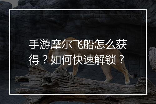 手游摩尔飞船怎么获得？如何快速解锁？