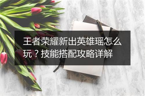 王者荣耀新出英雄瑶怎么玩?技能搭配攻略详解
