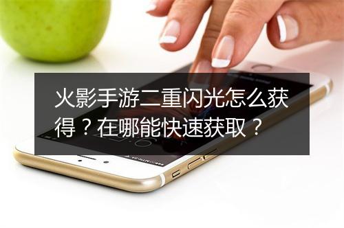 火影手游二重闪光怎么获得？在哪能快速获取？