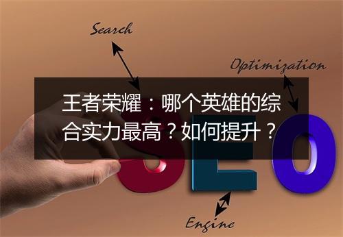 王者荣耀:哪个英雄的综合实力最高?如何提升?