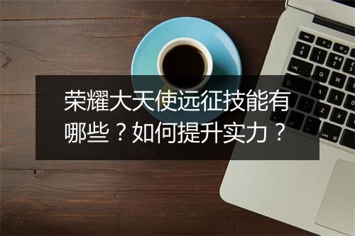 荣耀大天使远征技能有哪些？如何提升实力？