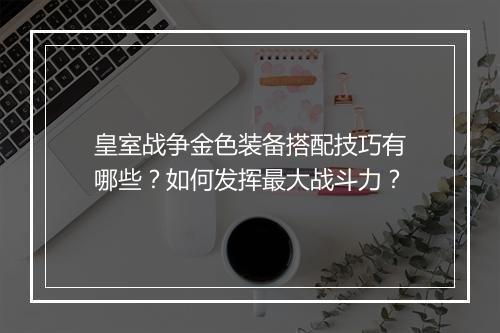 皇室战争金色装备搭配技巧有哪些?如何发挥最大战斗力?