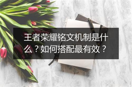 王者荣耀铭文机制是什么?如何搭配最有效?