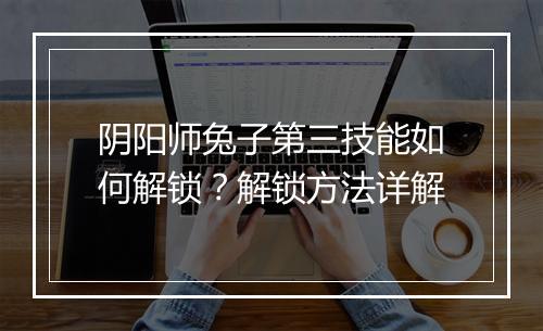 阴阳师兔子第三技能如何解锁？解锁方法详解