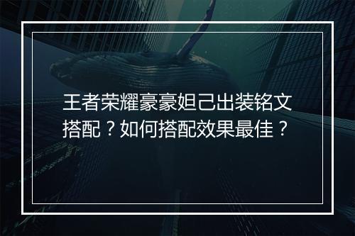王者荣耀豪豪妲己出装铭文搭配？如何搭配效果最佳？