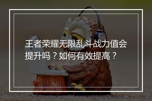 王者荣耀无限乱斗战力值会提升吗？如何有效提高？