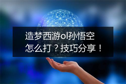 造梦西游ol孙悟空怎么打？技巧分享！
