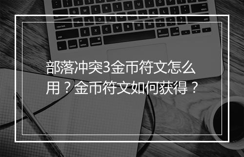 部落冲突3金币符文怎么用？金币符文如何获得？