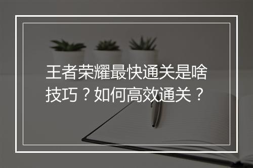 王者荣耀最快通关是啥技巧？如何高效通关？