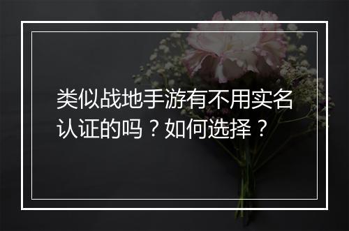 类似战地手游有不用实名认证的吗？如何选择？