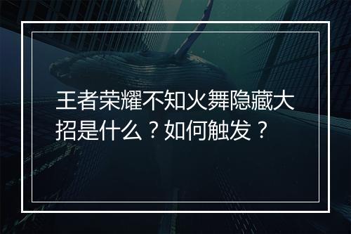 王者荣耀不知火舞隐藏大招是什么?如何触发?