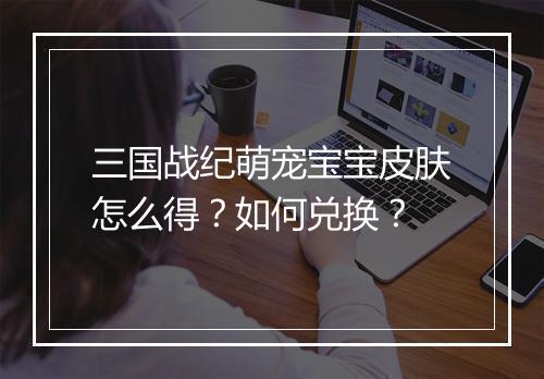 三国战纪萌宠宝宝皮肤怎么得？如何兑换？