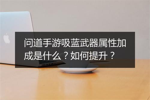 问道手游吸蓝武器属性加成是什么?如何提升?