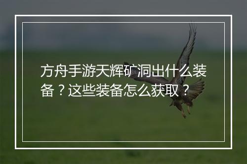 方舟手游天辉矿洞出什么装备?这些装备怎么获取?