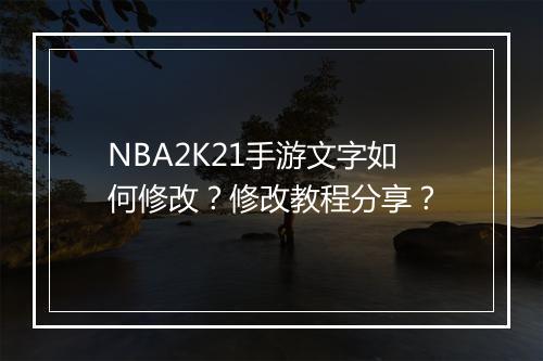 NBA2K21手游文字如何修改?修改教程分享?