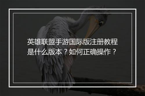 英雄联盟手游国际版注册教程是什么版本?如何正确操作?