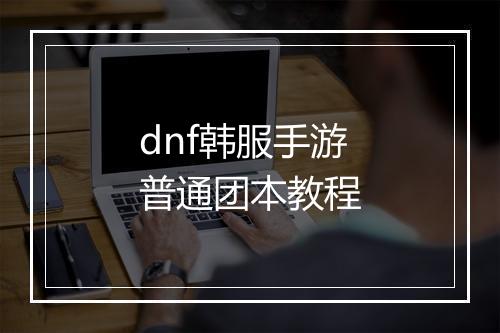 dnf韩服手游普通团本教程
