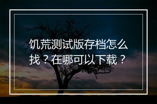 饥荒测试版存档怎么找？在哪可以下载？