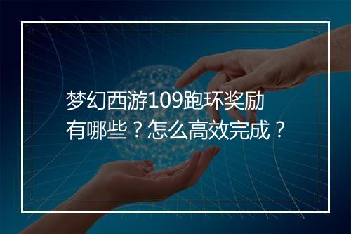 梦幻西游109跑环奖励有哪些？怎么高效完成？