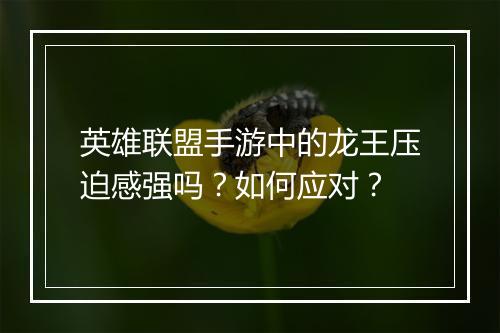 英雄联盟手游中的龙王压迫感强吗?如何应对?