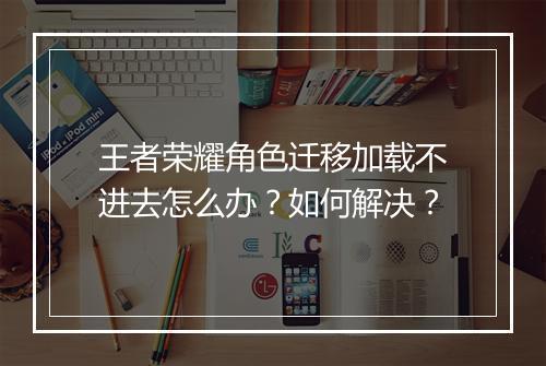 王者荣耀角色迁移加载不进去怎么办?如何解决?