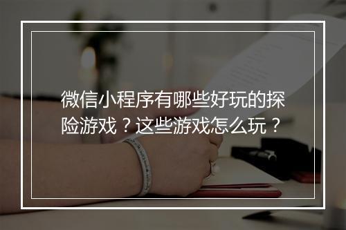 微信小程序有哪些好玩的探险游戏?这些游戏怎么玩?