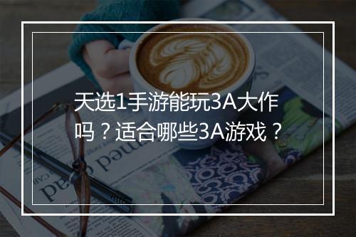 天选1手游能玩3A大作吗？适合哪些3A游戏？