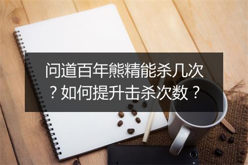 问道百年熊精能杀几次?如何提升击杀次数?