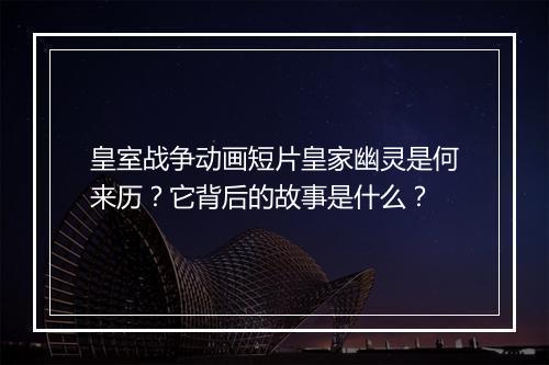 皇室战争动画短片皇家幽灵是何来历？它背后的故事是什么？