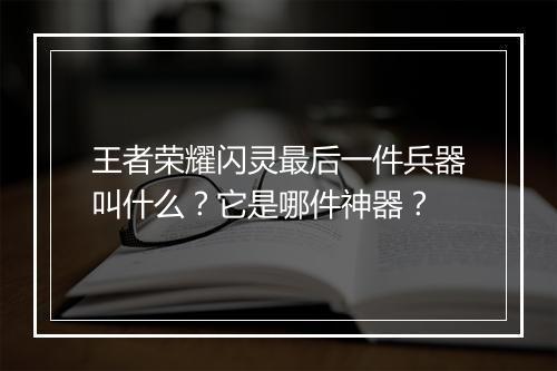 王者荣耀闪灵最后一件兵器叫什么?它是哪件神器?