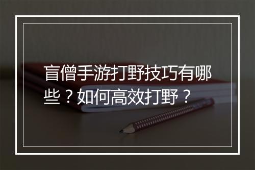 盲僧手游打野技巧有哪些?如何高效打野?