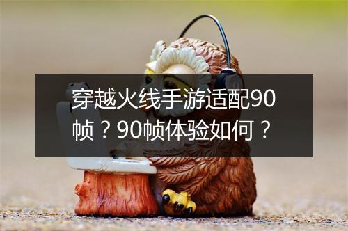 穿越火线手游适配90帧?90帧体验如何?