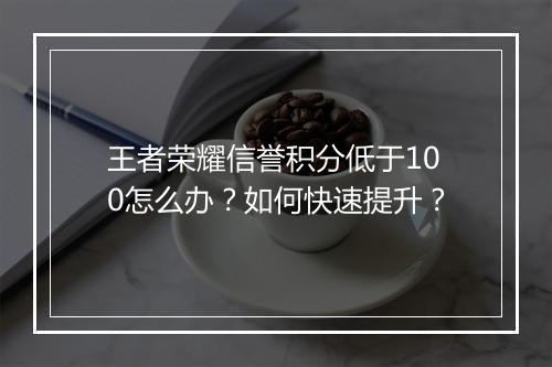 王者荣耀信誉积分低于100怎么办?如何快速提升?