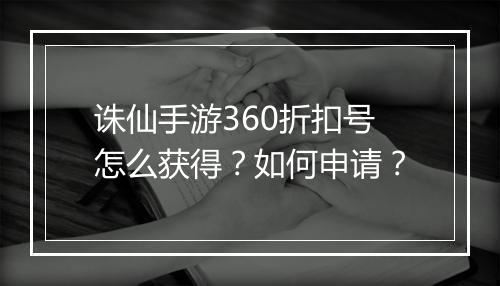 诛仙手游360折扣号怎么获得?如何申请?