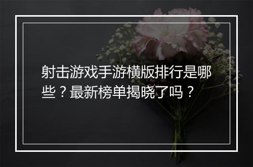 射击游戏手游横版排行是哪些?最新榜单揭晓了吗?